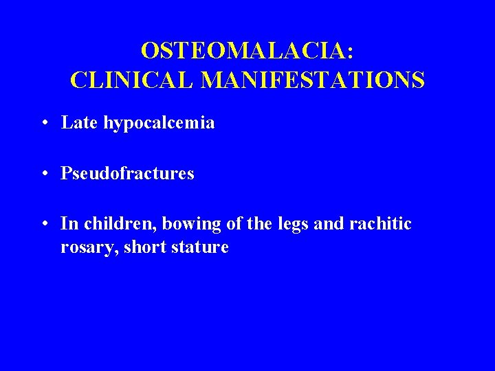 OSTEOMALACIA: CLINICAL MANIFESTATIONS • Late hypocalcemia • Pseudofractures • In children, bowing of the