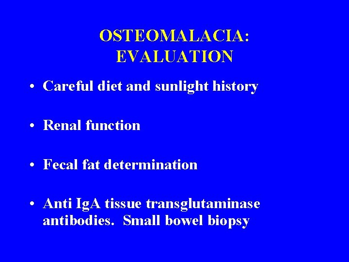 OSTEOMALACIA: EVALUATION • Careful diet and sunlight history • Renal function • Fecal fat