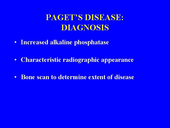 PAGET’S DISEASE: DIAGNOSIS • Increased alkaline phosphatase • Characteristic radiographic appearance • Bone scan