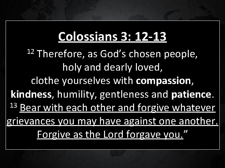 Colossians 3: 12 -13 Therefore, as God’s chosen people, holy and dearly loved, clothe