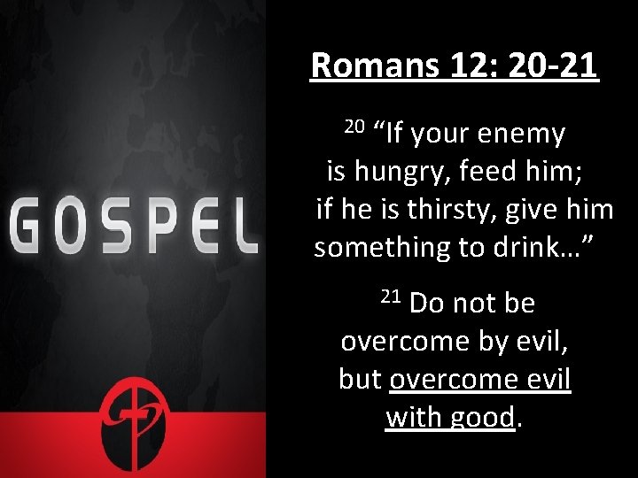 Romans 12: 20 -21 “If your enemy is hungry, feed him; if he is
