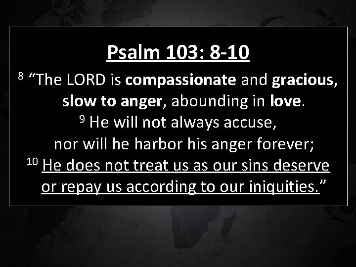 Psalm 103: 8 -10 8 “The LORD is compassionate and gracious, slow to anger,