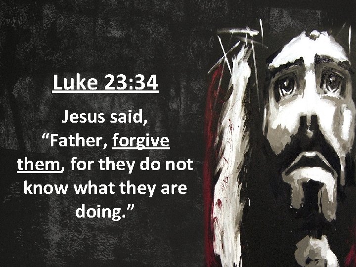 Luke 23: 34 Jesus said, “Father, forgive them, for they do not know what