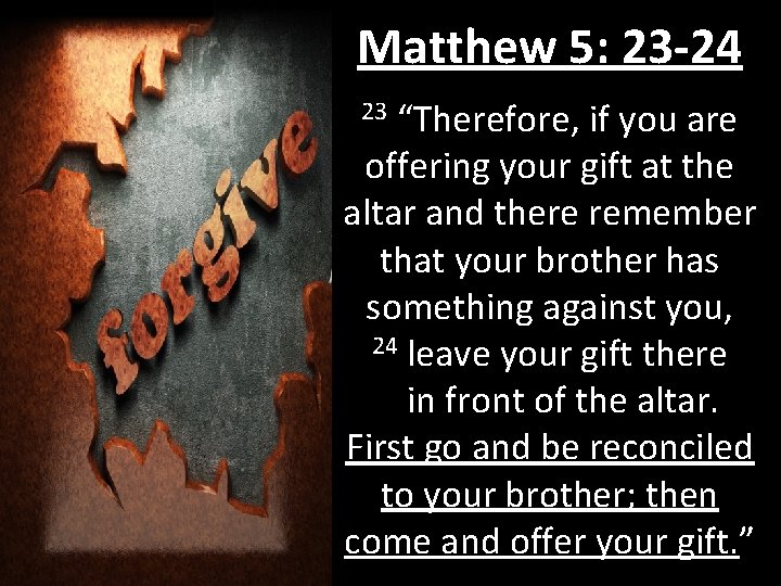 Matthew 5: 23 -24 “Therefore, if you are offering your gift at the altar