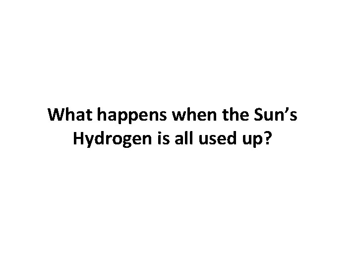 What happens when the Sun’s Hydrogen is all used up? 