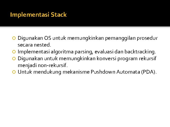 Implementasi Stack Digunakan OS untuk memungkinkan pemanggilan prosedur secara nested. Implementasi algoritma parsing, evaluasi Implementasi Stack Digunakan OS untuk memungkinkan pemanggilan prosedur secara nested. Implementasi algoritma parsing, evaluasi
