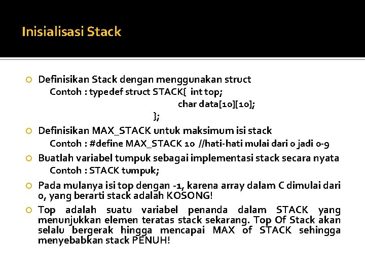 Inisialisasi Stack Definisikan Stack dengan menggunakan struct Contoh : typedef struct STACK{ int top; Inisialisasi Stack Definisikan Stack dengan menggunakan struct Contoh : typedef struct STACK{ int top;