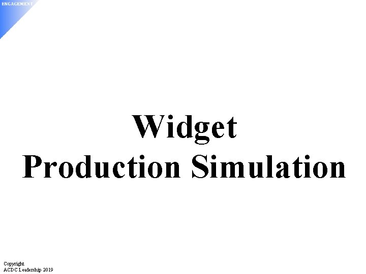 Widget Production Simulation Copyright ACDC Leadership 2019 