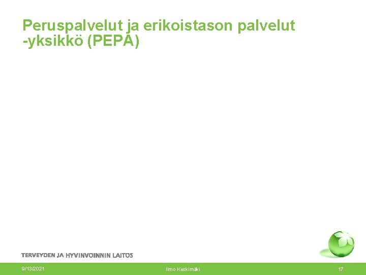 Peruspalvelut ja erikoistason palvelut -yksikkö (PEPA) 9/13/2021 Ilmo Keskimäki 17 