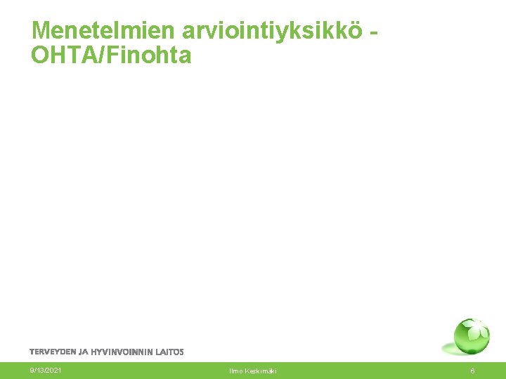 Menetelmien arviointiyksikkö OHTA/Finohta 9/13/2021 Ilmo Keskimäki 6 