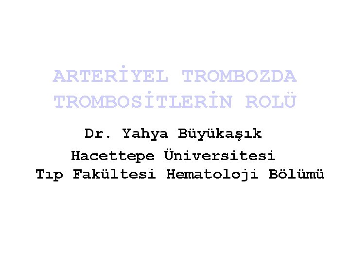ARTERİYEL TROMBOZDA TROMBOSİTLERİN ROLÜ Dr. Yahya Büyükaşık Hacettepe Üniversitesi Tıp Fakültesi Hematoloji Bölümü 