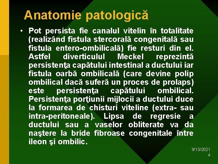 Anatomie patologică • Pot persista fie canalul vitelin în totalitate (realizând fistula stercorală congenitală Anatomie patologică • Pot persista fie canalul vitelin în totalitate (realizând fistula stercorală congenitală