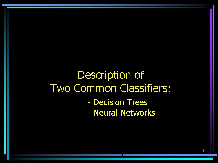 Description of Two Common Classifiers: - Decision Trees - Neural Networks 15 