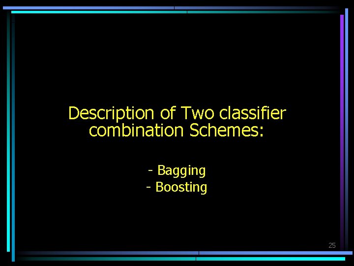 Description of Two classifier combination Schemes: - Bagging - Boosting 25 