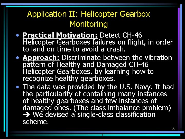 Application II: Helicopter Gearbox Monitoring • Practical Motivation: Detect CH-46 Helicopter Gearboxes failures on
