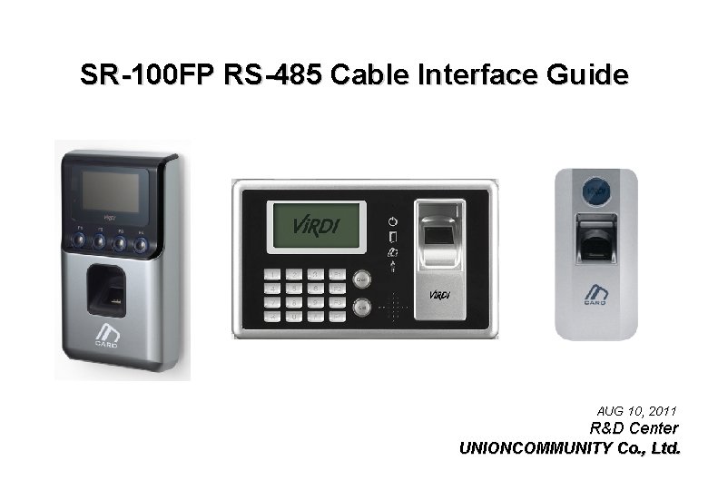 SR-100 FP RS-485 Cable Interface Guide AUG 10, 2011 R&D Center UNIONCOMMUNITY Co. ,