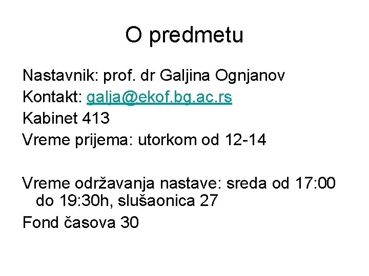 O predmetu Nastavnik: prof. dr Galjina Ognjanov Kontakt: galja@ekof. bg. ac. rs Kabinet 413