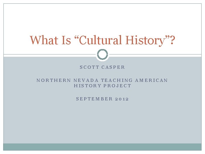 What Is “Cultural History”? SCOTT CASPER NORTHERN NEVADA TEACHING AMERICAN HISTORY PROJECT SEPTEMBER 2012