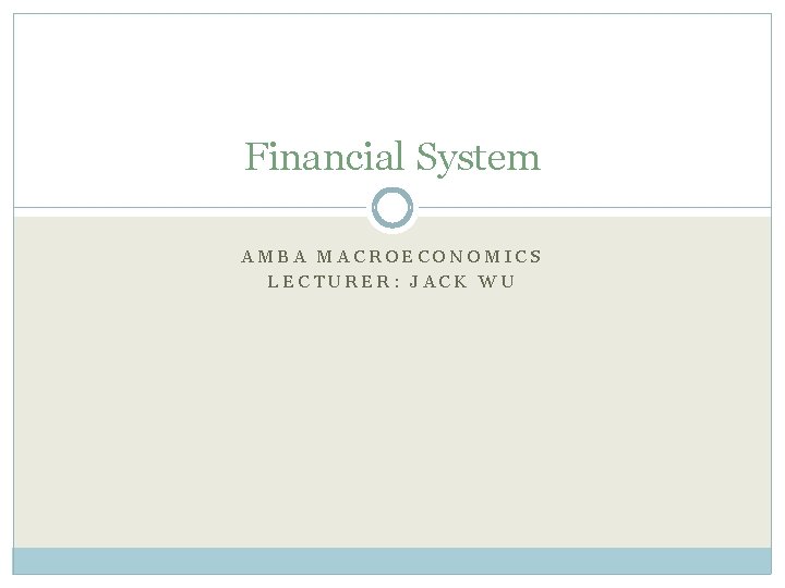 Financial System AMBA MACROECONOMICS LECTURER: JACK WU 