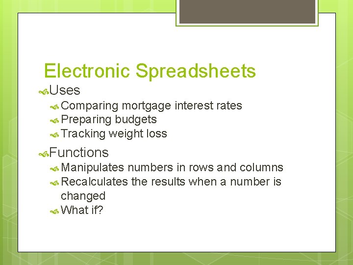 Electronic Spreadsheets Uses Comparing mortgage interest rates Preparing budgets Tracking weight loss Functions Manipulates