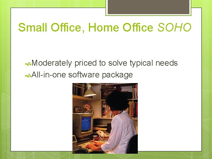 Small Office, Home Office SOHO Moderately priced to solve typical needs All-in-one software package