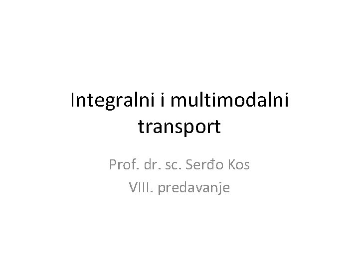 Integralni i multimodalni transport Prof. dr. sc. Serđo Kos VIII. predavanje 