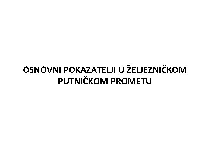 OSNOVNI POKAZATELJI U ŽELJEZNIČKOM PUTNIČKOM PROMETU 