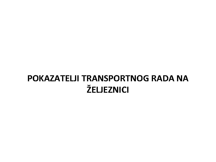 POKAZATELJI TRANSPORTNOG RADA NA ŽELJEZNICI 