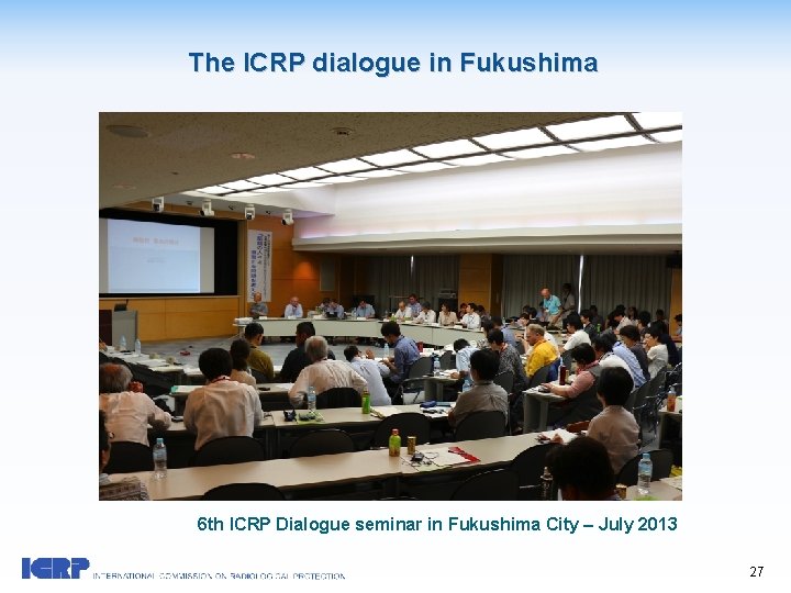 The ICRP dialogue in Fukushima 6 th ICRP Dialogue seminar in Fukushima City –