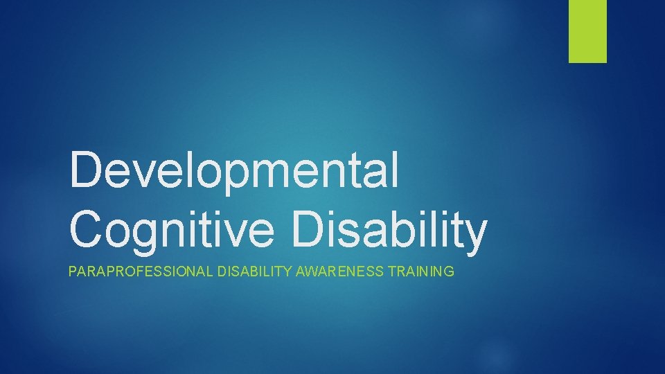 Developmental Cognitive Disability PARAPROFESSIONAL DISABILITY AWARENESS TRAINING 