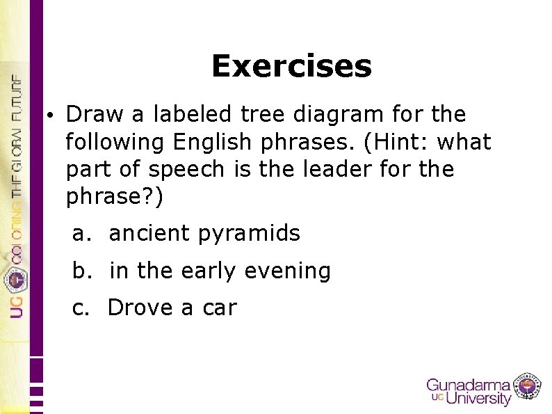 Exercises • Draw a labeled tree diagram for the following English phrases. (Hint: what