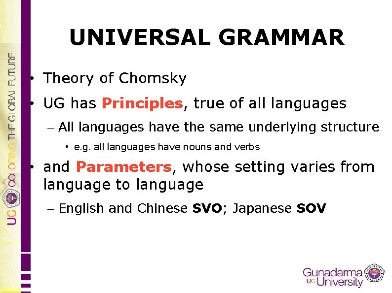 UNIVERSAL GRAMMAR • Theory of Chomsky • UG has Principles, true of all languages