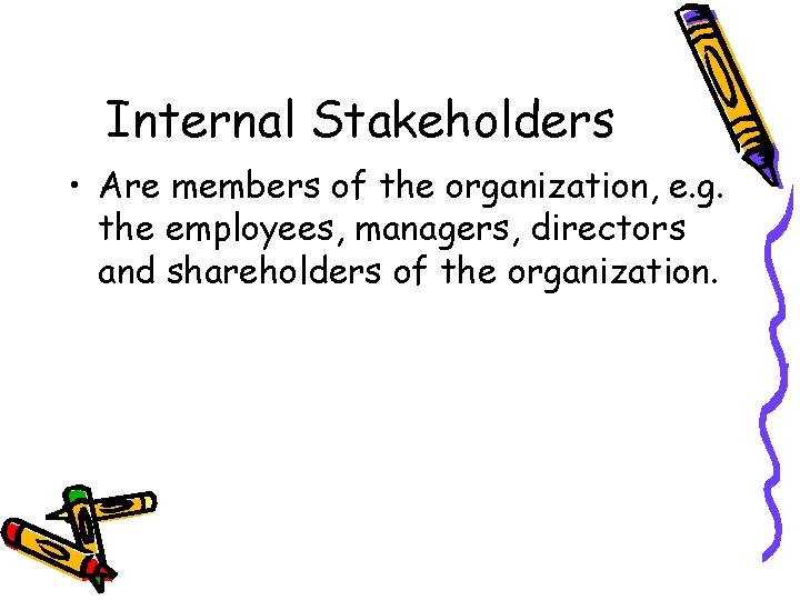 Internal Stakeholders • Are members of the organization, e. g. the employees, managers, directors