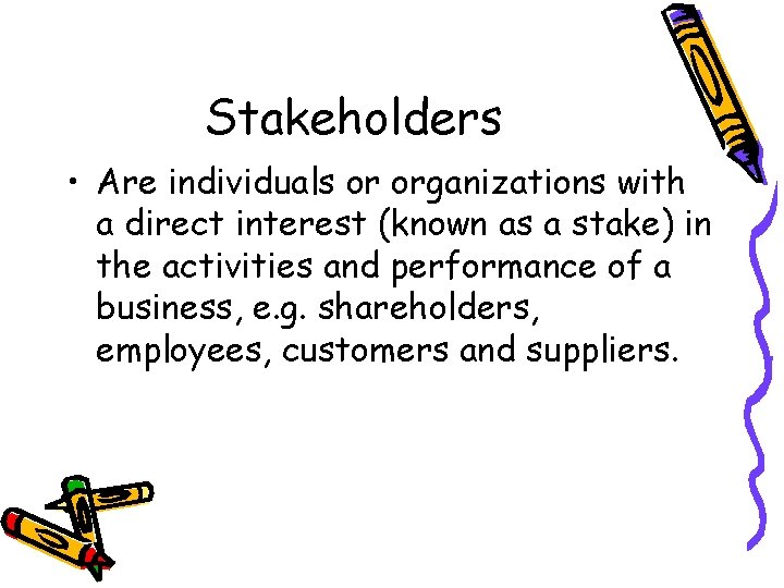 Stakeholders • Are individuals or organizations with a direct interest (known as a stake)