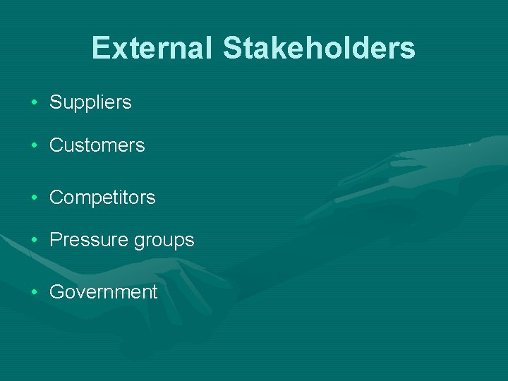 External Stakeholders • Suppliers • Customers • Competitors • Pressure groups • Government 