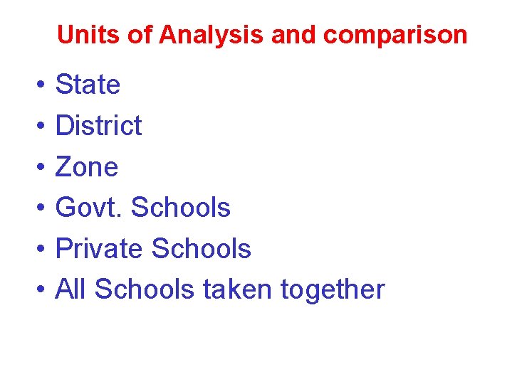 Units of Analysis and comparison • • • State District Zone Govt. Schools Private