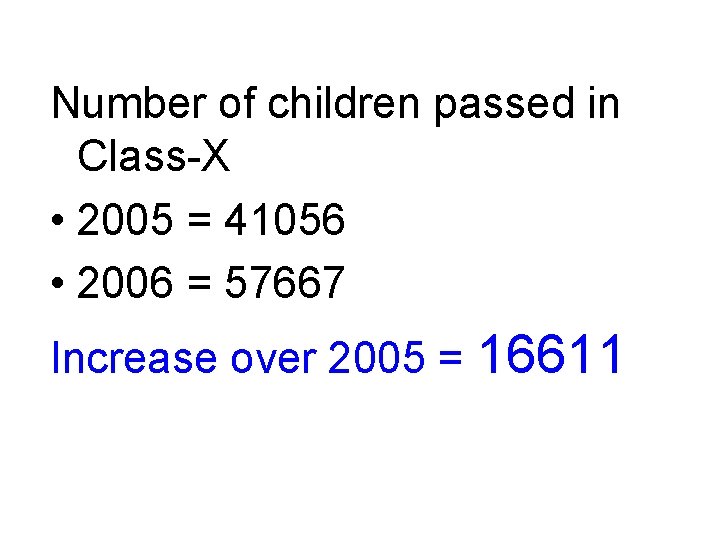Number of children passed in Class-X • 2005 = 41056 • 2006 = 57667