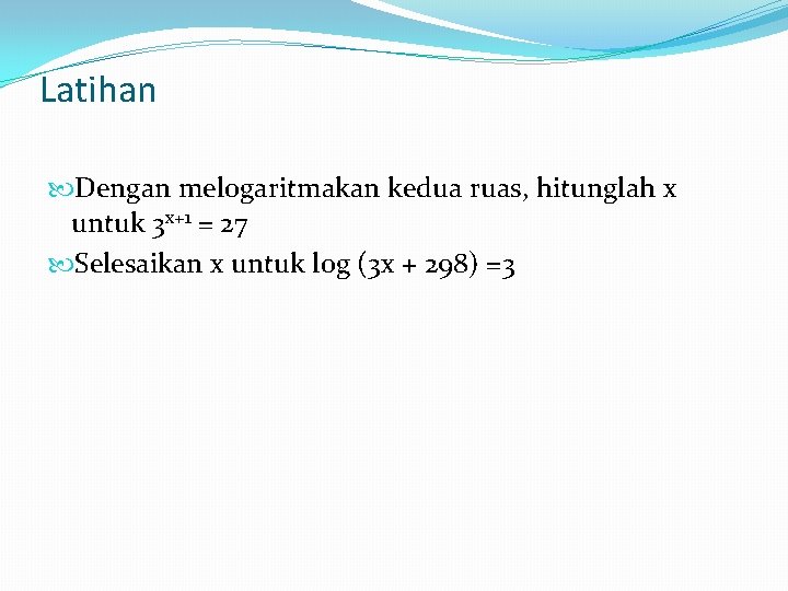 Latihan Dengan melogaritmakan kedua ruas, hitunglah x untuk 3 x+1 = 27 Selesaikan x