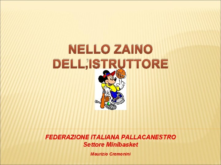 NELLO ZAINO DELL’ISTRUTTORE FEDERAZIONE ITALIANA PALLACANESTRO Settore Minibasket Maurizio Cremonini 