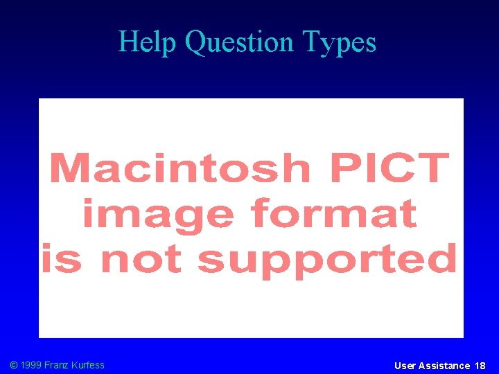 Help Question Types © 1999 Franz Kurfess User Assistance 18 