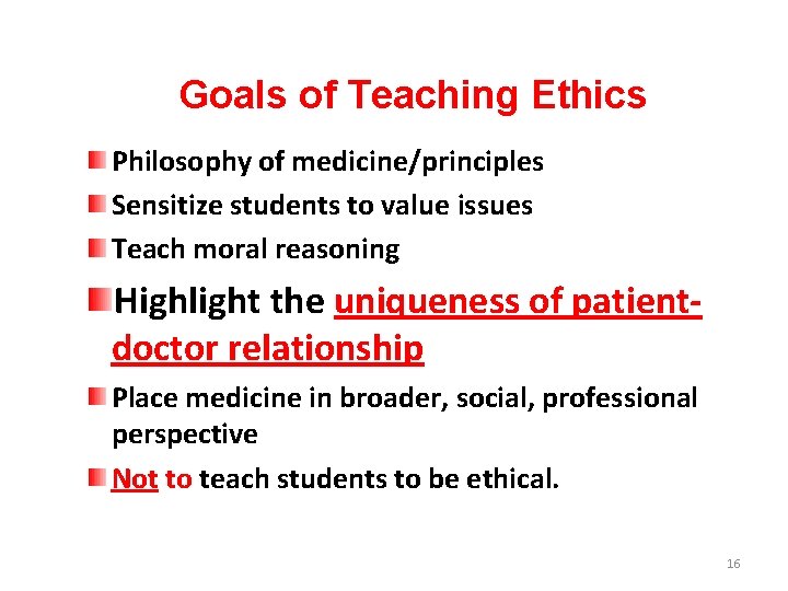 Goals of Teaching Ethics Philosophy of medicine/principles Sensitize students to value issues Teach moral