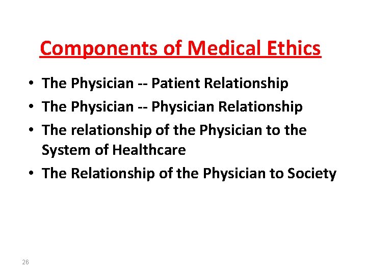 Components of Medical Ethics • The Physician -- Patient Relationship • The Physician --