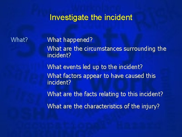 Investigate the incident What? What happened? What are the circumstances surrounding the incident? What