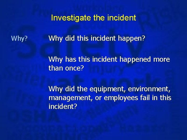 Investigate the incident Why? Why did this incident happen? Why has this incident happened