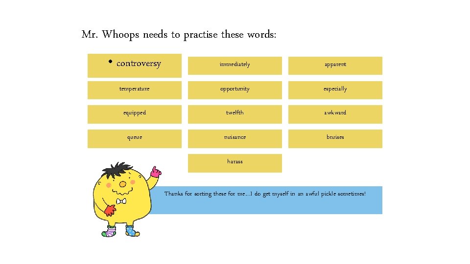 Mr. Whoops needs to practise these words: • controversy immediately apparent temperature opportunity especially