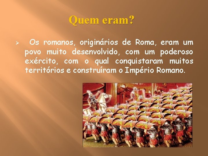 Quem eram? Ø Os romanos, originários de Roma, eram um povo muito desenvolvido, com