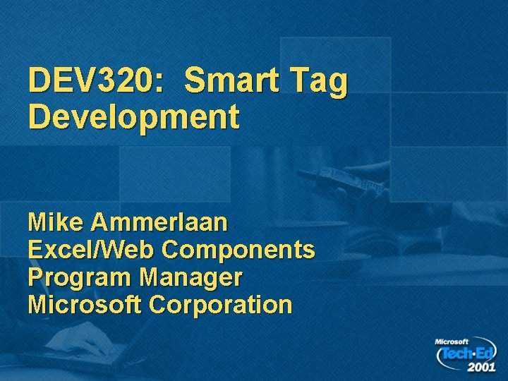 DEV 320: Smart Tag Development Mike Ammerlaan Excel/Web Components Program Manager Microsoft Corporation 