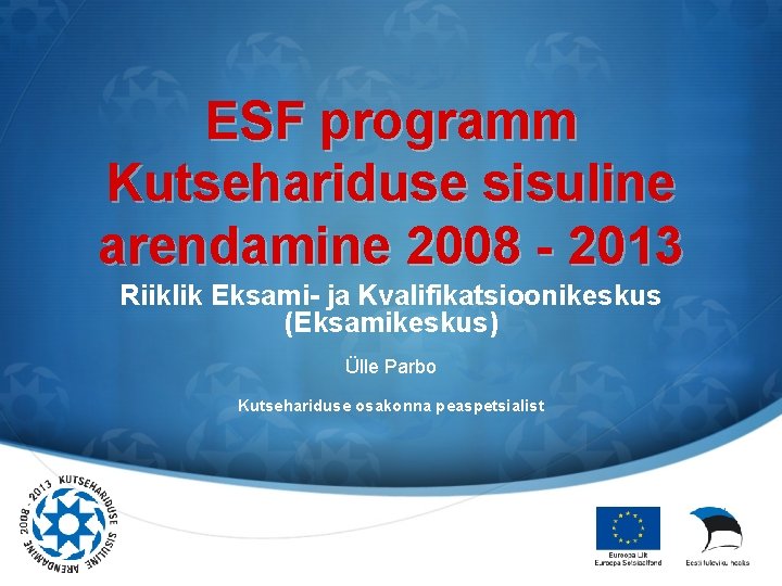ESF programm Kutsehariduse sisuline arendamine 2008 - 2013 Riiklik Eksami- ja Kvalifikatsioonikeskus (Eksamikeskus) Ülle