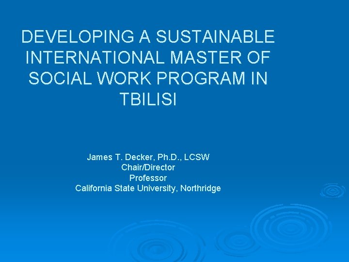 DEVELOPING A SUSTAINABLE INTERNATIONAL MASTER OF SOCIAL WORK PROGRAM IN TBILISI James T. Decker,