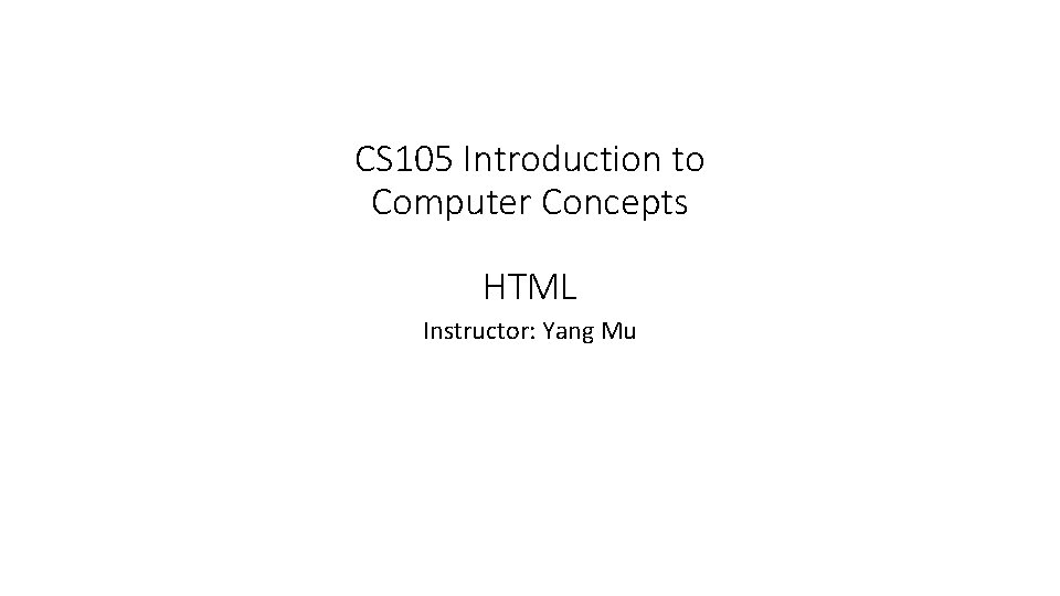 CS 105 Introduction to Computer Concepts HTML Instructor: Yang Mu 
